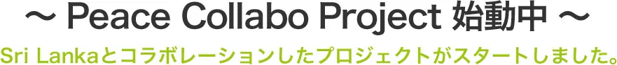 ～Peace Collabo Project 始動中～ Sri Lankaとコラボレーションしたプロジェクトがスタートしました。